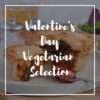 Valentine’s Day Vegetarian Selection